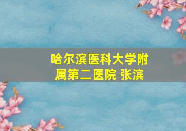 哈尔滨医科大学附属第二医院 张滨